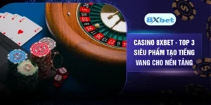 Casino 8XBET - Top 3 Siêu Phẩm Tạo Tiếng Vang Cho Nền Tảng
